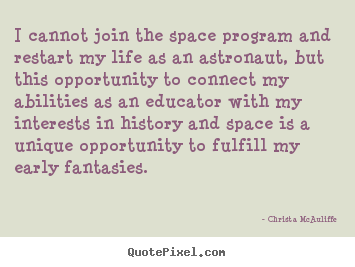 Life quotes - I cannot join the space program and restart my life as an astronaut, but..