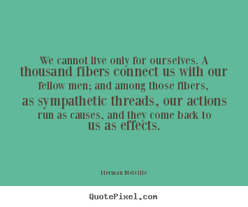 We cannot live only for ourselves. a thousand fibers connect us with.. Herman Melville popular life quotes
