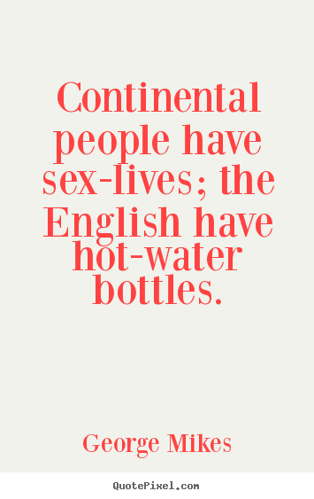 Life sayings - Continental people have sex-lives; the english have hot-water..