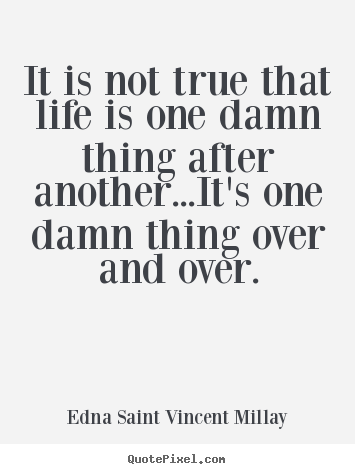 Edna Saint Vincent Millay picture quotes - It is not true that life is one damn thing.. - Life sayings