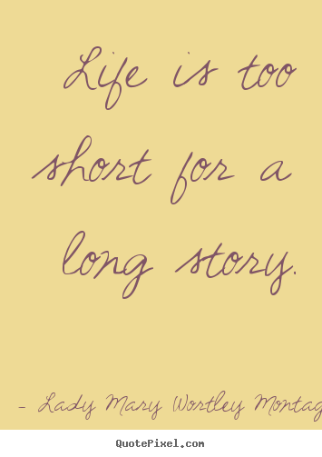 Life is too short for a long story. Lady Mary Wortley Montagu good life quotes