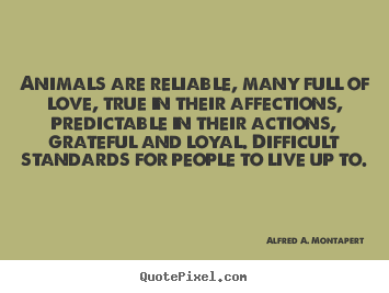 Life quotes - Animals are reliable, many full of love,..
