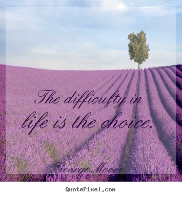 Quotes about life - The difficulty in life is the choice.