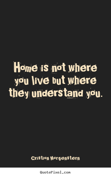 Life quotes - Home is not where you live but where they understand you.
