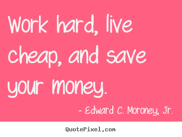 Create graphic picture quotes about life - Work hard, live cheap, and save your money.