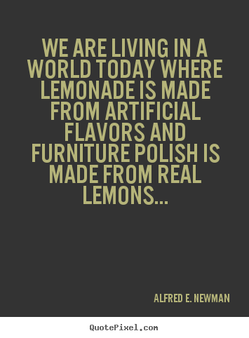 Life quote - We are living in a world today where lemonade is made from..