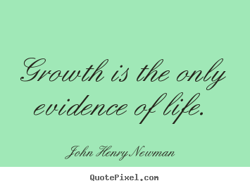 Growth is the only evidence of life. John Henry Newman popular life quotes