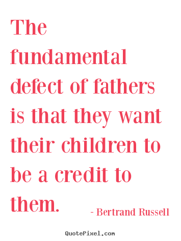 Quote about life - The fundamental defect of fathers is that they want their children..