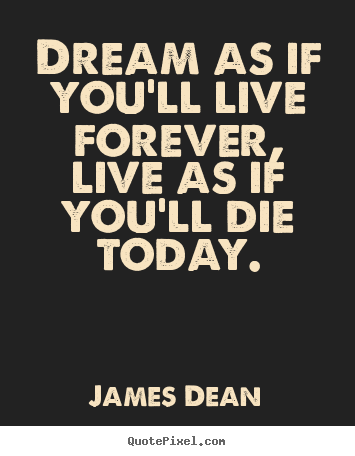 James Dean picture quote - Dream as if you'll live forever, live as if you'll die today. - Life quote