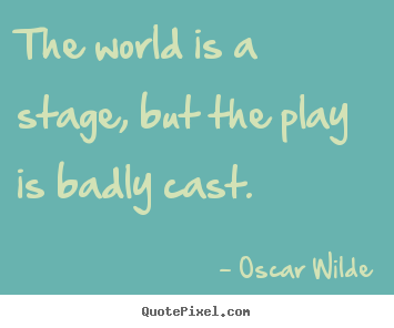 Oscar Wilde photo sayings - The world is a stage, but the play is badly cast. - Life quotes