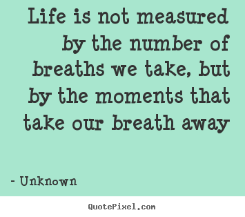 Quotes about life - Life is not measured by the number of breaths..