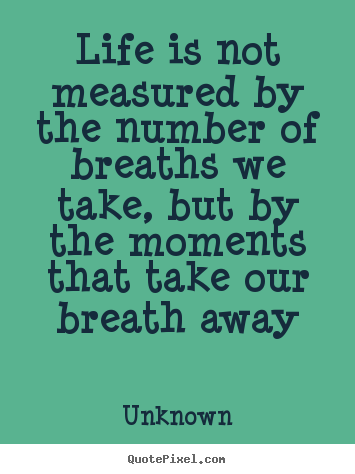 Unknown picture sayings - Life is not measured by the number of breaths we take,.. - Life sayings