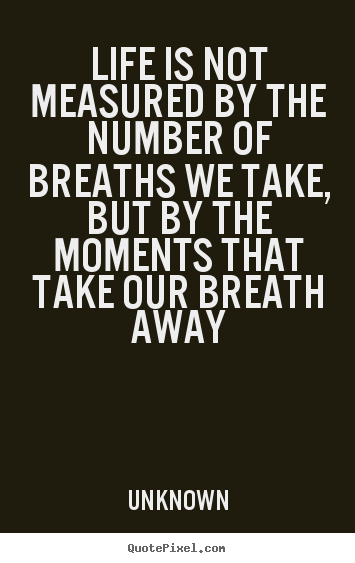 Quotes about life - Life is not measured by the number of breaths we take, but by the moments..