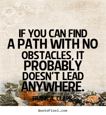 Life quotes - If you can find a path with no obstacles,..
