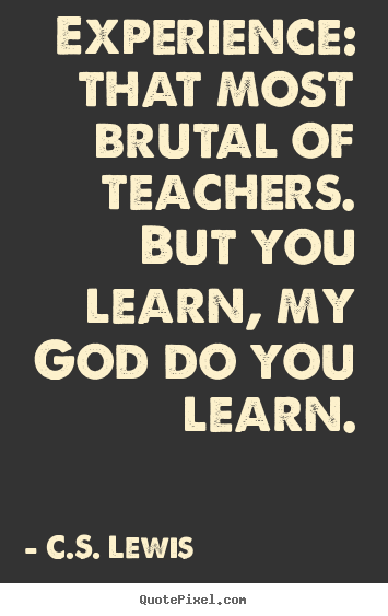 How to make picture quotes about life - Experience: that most brutal of teachers. but you learn, my god do you..