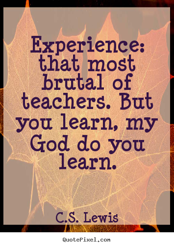 C.S. Lewis picture quotes - Experience: that most brutal of teachers. but you.. - Life quote