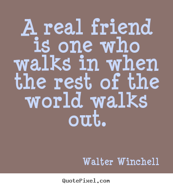 Walter Winchell poster quotes - A real friend is one who walks in when the.. - Life quotes