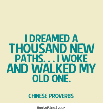 Chinese Proverbs image quotes - I dreamed a thousand new paths. . . i woke and walked my old.. - Life quotes