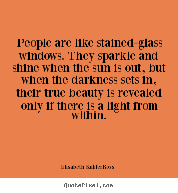 Customize pictures sayings about life - People are like stained-glass windows. they sparkle and..