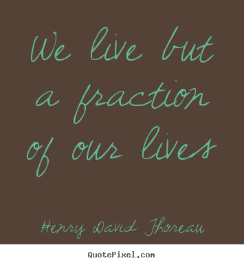We live but a fraction of our lives Henry David Thoreau best life quotes