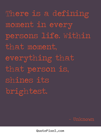 Quotes about life - There is a defining moment in every persons life...