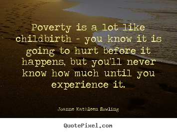 Life quotes - Poverty is a lot like childbirth - you know it is..