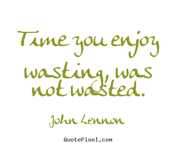 Create custom poster quotes about life - Time you enjoy wasting, was not wasted.