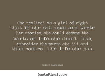 Quote about life - She realized as a girl of eight that if she sat down and wrote..