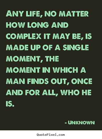 Life quotes - Any life, no matter how long and complex it may be, is made..