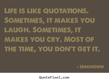 Unknown picture quotes - Life is like quotations. sometimes, it makes you laugh. sometimes,.. - Life quotes