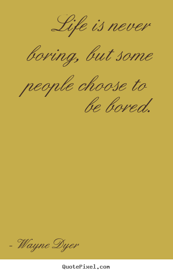 Create graphic picture quote about life - Life is never boring, but some people choose to be bored.