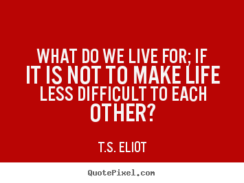 Life quotes - What do we live for; if it is not to make..