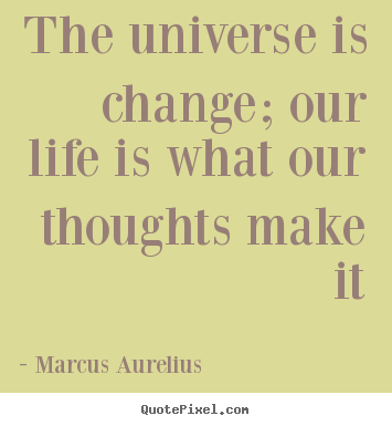 Create custom picture quotes about life - The universe is change; our life is what our thoughts..