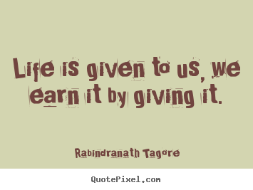 Life quotes - Life is given to us, we earn it by giving it.