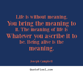 Life quotes - Life is without meaning. you bring the meaning to it. the..
