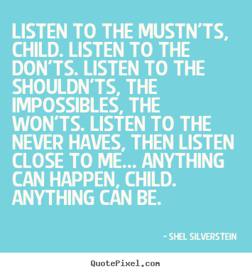 Create graphic picture quotes about life - Listen to the mustn'ts, child. listen to the don'ts. listen..