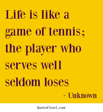Life quote - Life is like a game of tennis; the player who serves well seldom..