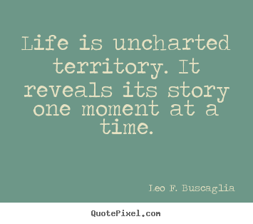 Life is uncharted territory. it reveals its.. Leo F. Buscaglia famous life quotes