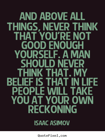 Life quotes - And above all things, never think that you're not good..