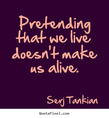 Diy picture quotes about life - Pretending that we live doesn't make us alive.