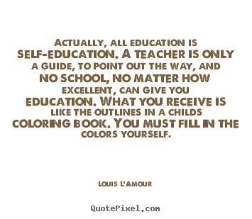 Louis L'Amour picture quotes - Actually, all education is self-education. a teacher is only a.. - Life quotes