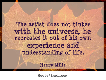 Henry Mille photo quotes - The artist does not tinker with the universe, he recreates it.. - Life quotes