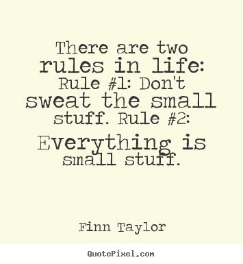 There are two rules in life: rule #1: don't sweat the small stuff. rule.. Finn Taylor popular life quotes