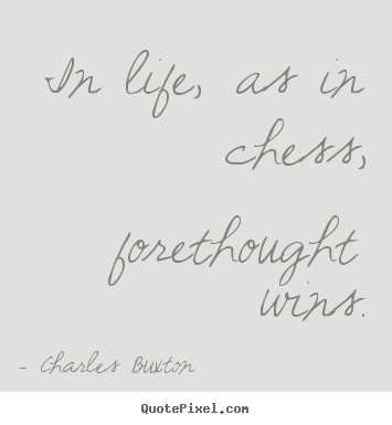 Life sayings - In life, as in chess, forethought wins.