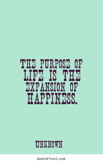 Quotes about life - The purpose of life is the expansion of happiness.