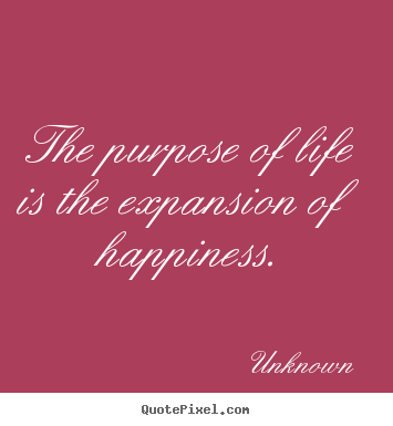 Unknown picture quotes - The purpose of life is the expansion of happiness. - Life quotes
