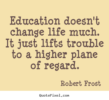 Make picture quotes about life - Education doesn't change life much. it just lifts trouble..