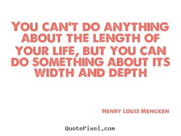 You can't do anything about the length of your life, but you.. Henry Louis Mencken popular life quote