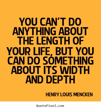 You can't do anything about the length of your life,.. Henry Louis Mencken  life quotes