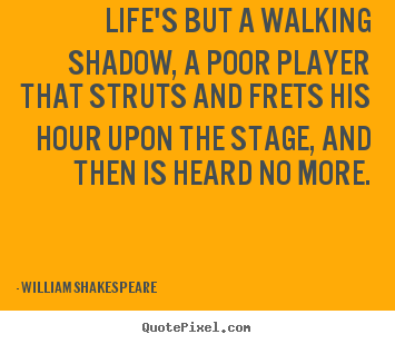 Life quote - Life's but a walking shadow, a poor player that struts..